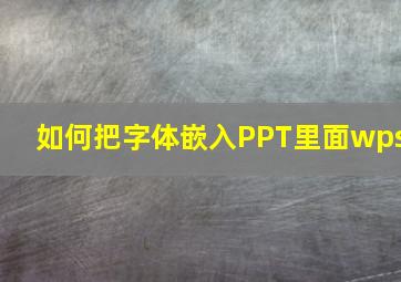 如何把字体嵌入PPT里面wps