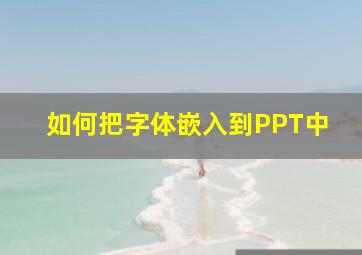 如何把字体嵌入到PPT中