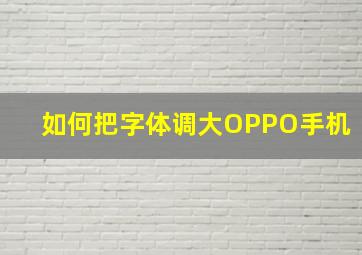 如何把字体调大OPPO手机