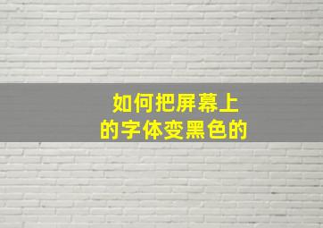 如何把屏幕上的字体变黑色的