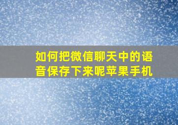 如何把微信聊天中的语音保存下来呢苹果手机