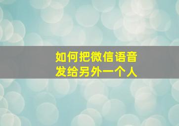 如何把微信语音发给另外一个人