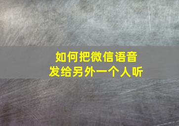 如何把微信语音发给另外一个人听