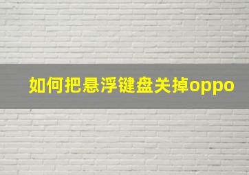 如何把悬浮键盘关掉oppo