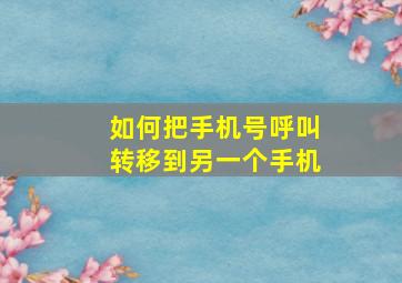 如何把手机号呼叫转移到另一个手机