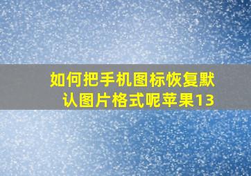 如何把手机图标恢复默认图片格式呢苹果13