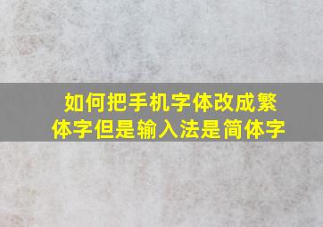 如何把手机字体改成繁体字但是输入法是简体字