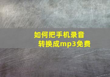 如何把手机录音转换成mp3免费