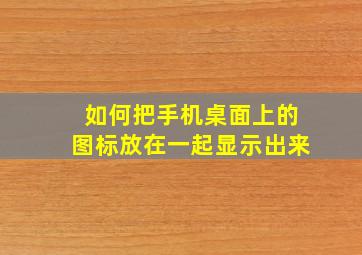 如何把手机桌面上的图标放在一起显示出来