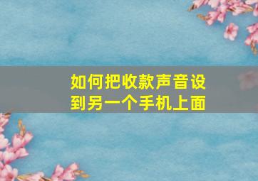 如何把收款声音设到另一个手机上面