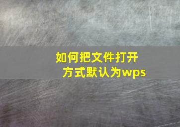 如何把文件打开方式默认为wps