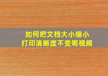 如何把文档大小缩小打印清晰度不变呢视频