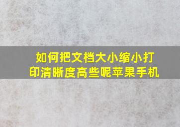 如何把文档大小缩小打印清晰度高些呢苹果手机