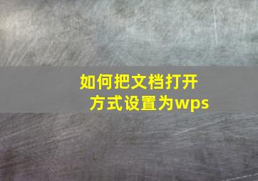 如何把文档打开方式设置为wps