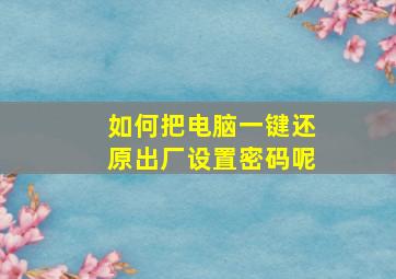 如何把电脑一键还原出厂设置密码呢