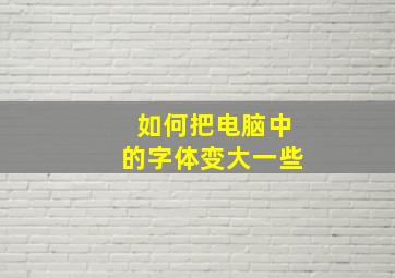 如何把电脑中的字体变大一些