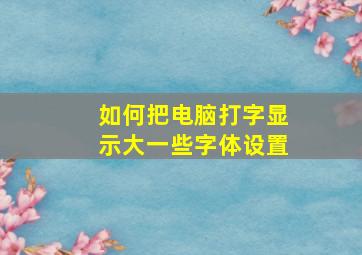 如何把电脑打字显示大一些字体设置