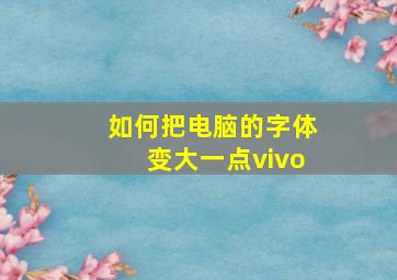 如何把电脑的字体变大一点vivo