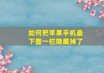 如何把苹果手机最下面一栏隐藏掉了