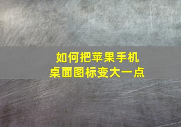 如何把苹果手机桌面图标变大一点