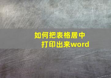 如何把表格居中打印出来word