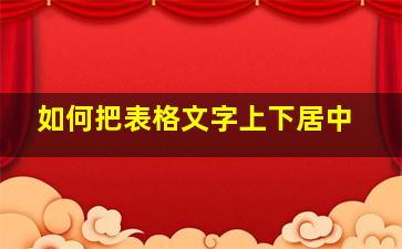 如何把表格文字上下居中