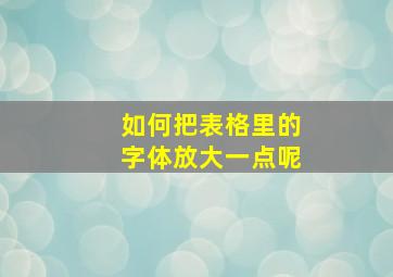 如何把表格里的字体放大一点呢