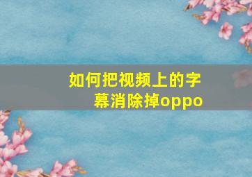 如何把视频上的字幕消除掉oppo