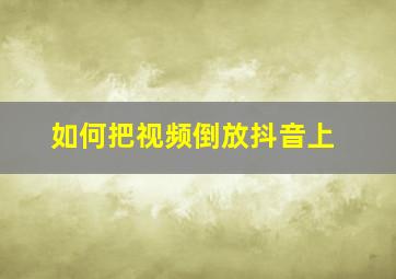 如何把视频倒放抖音上