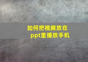 如何把视频放在ppt里播放手机