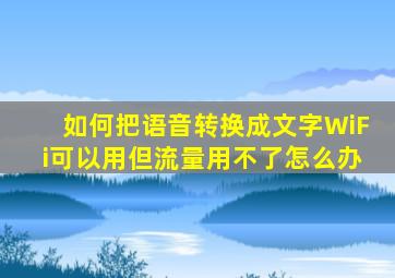 如何把语音转换成文字WiFi可以用但流量用不了怎么办