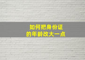 如何把身份证的年龄改大一点