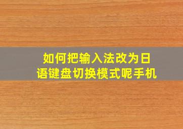 如何把输入法改为日语键盘切换模式呢手机