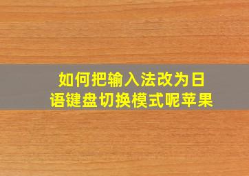 如何把输入法改为日语键盘切换模式呢苹果