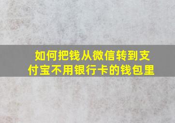 如何把钱从微信转到支付宝不用银行卡的钱包里