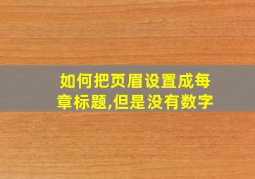 如何把页眉设置成每章标题,但是没有数字