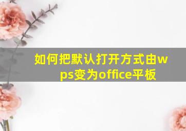 如何把默认打开方式由wps变为office平板