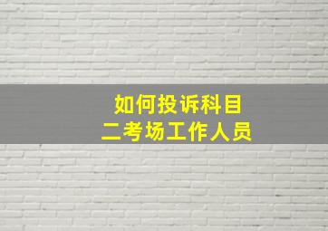 如何投诉科目二考场工作人员