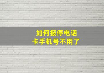 如何报停电话卡手机号不用了