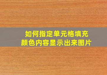 如何指定单元格填充颜色内容显示出来图片