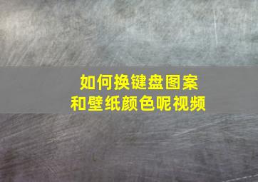 如何换键盘图案和壁纸颜色呢视频