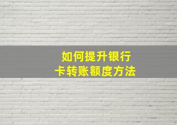 如何提升银行卡转账额度方法