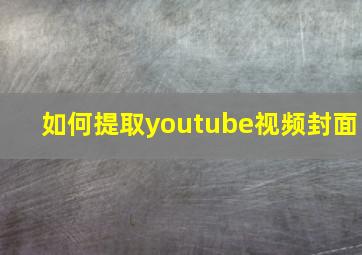 如何提取youtube视频封面