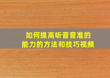 如何提高听音音准的能力的方法和技巧视频