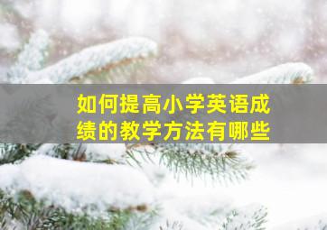 如何提高小学英语成绩的教学方法有哪些