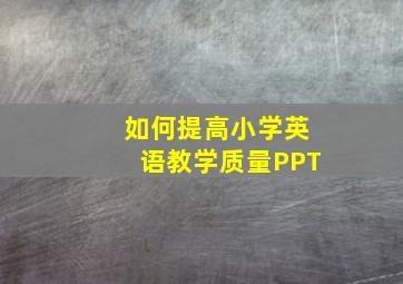 如何提高小学英语教学质量PPT