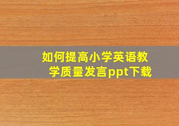 如何提高小学英语教学质量发言ppt下载