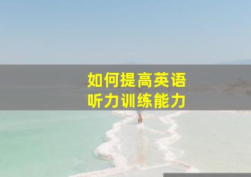 如何提高英语听力训练能力