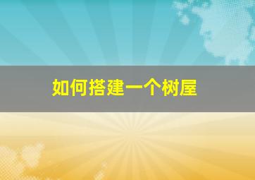 如何搭建一个树屋