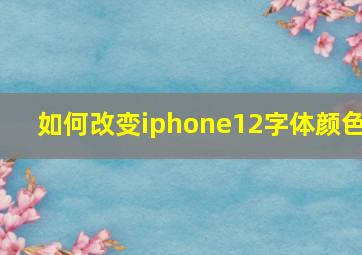 如何改变iphone12字体颜色